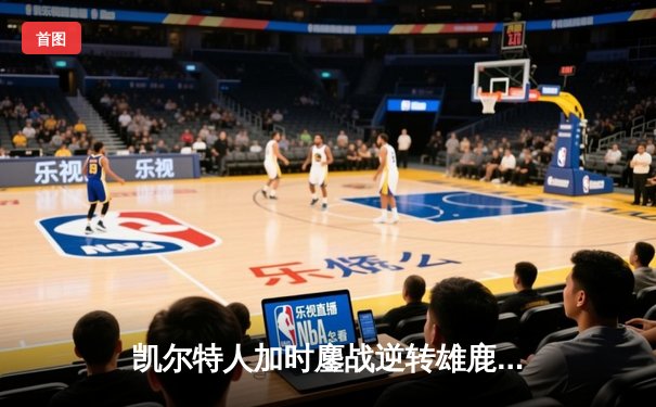 凯尔特人加时鏖战逆转雄鹿，塔图姆36分率队夺赛点