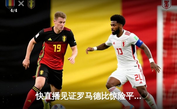 快直播见证罗马德比惊险平局 拉齐奥3-3罗马 卢卡库双响迪巴拉点射救主 - 4