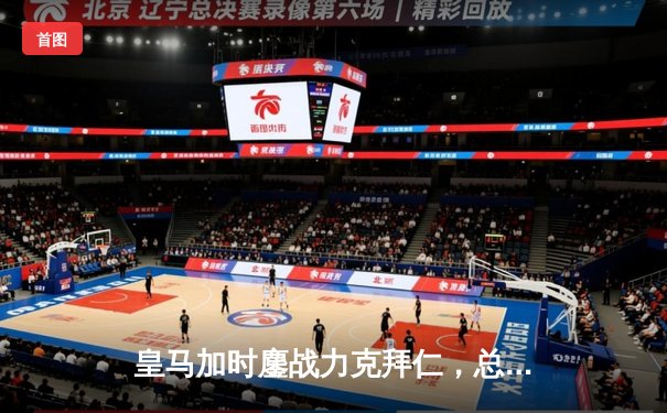 皇马加时鏖战力克拜仁，总比分5-4惊险晋级欧冠决赛