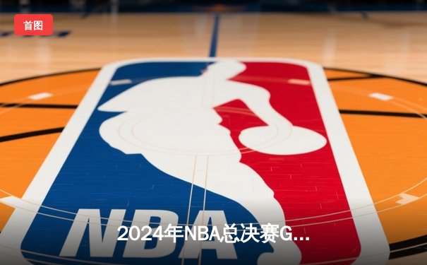 2024年NBA总决赛G5巅峰对决：凯尔特人险胜独行侠夺冠，塔图姆荣膺FMVP