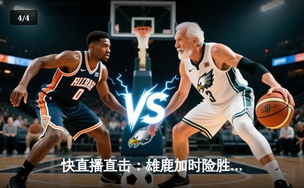 快直播直击：雄鹿加时险胜篮网，字母哥44+14+7主宰双加时鏖战 - 4
