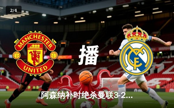 阿森纳补时绝杀曼联3-2，英超争冠悬念再起 - 2