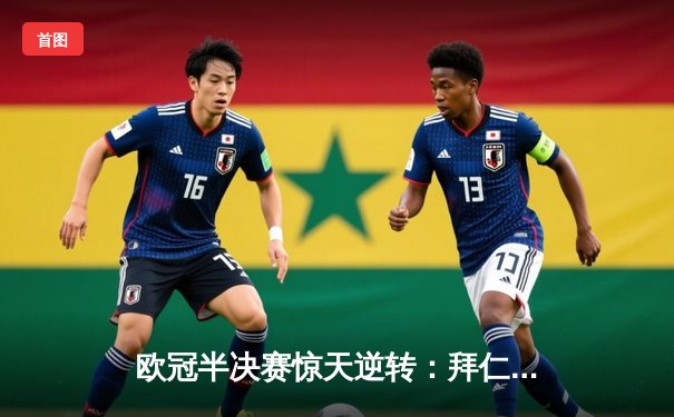 欧冠半决赛惊天逆转：拜仁补时绝平，皇马点球大战惊险晋级