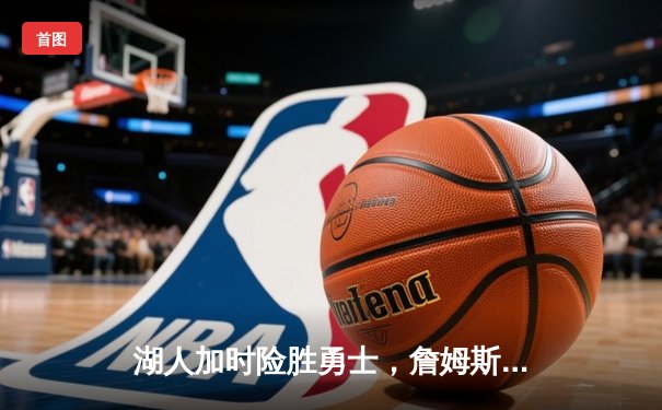 湖人加时险胜勇士，詹姆斯三双创纪录，库里空砍46分难救主