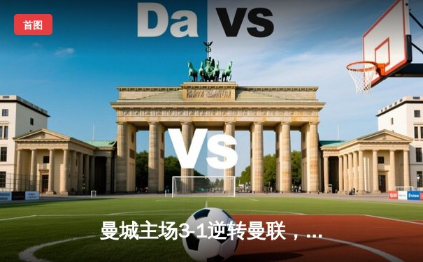 曼城主场3-1逆转曼联，哈兰德双响锁定英超天王山战役