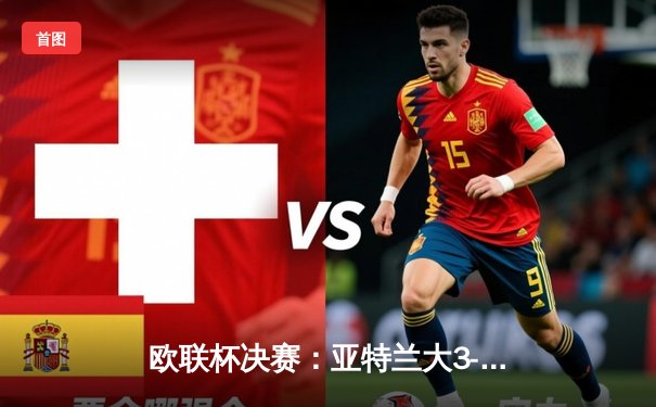 欧联杯决赛：亚特兰大3-0完胜勒沃库森，终结对手51场不败神话