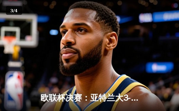 欧联杯决赛：亚特兰大3-0完胜勒沃库森，终结对手51场不败神话 - 3