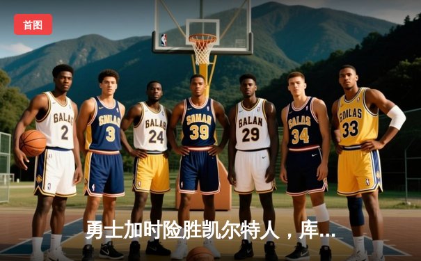 勇士加时险胜凯尔特人，库里狂砍43分率队捍卫主场