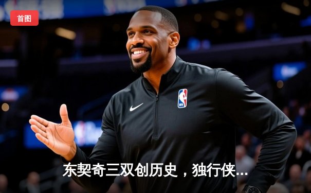 东契奇三双创历史，独行侠加时险胜雷霆挺进西决