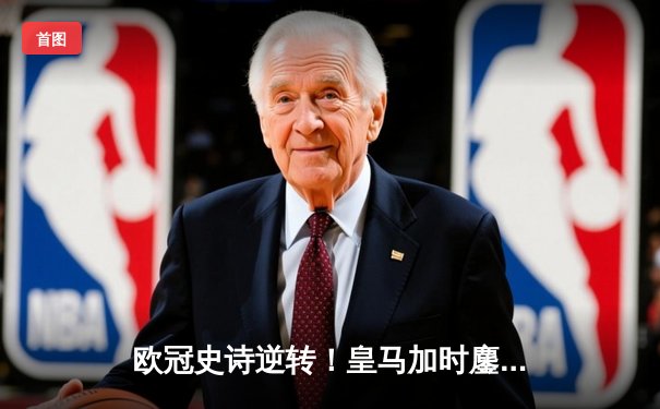 欧冠史诗逆转！皇马加时鏖战3-2绝杀拜仁，维尼修斯双响贝林厄姆制胜