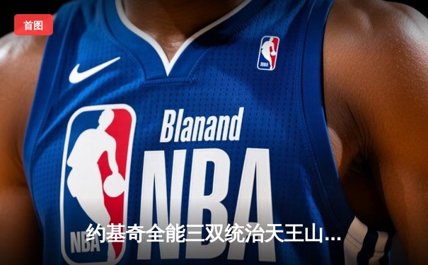 约基奇全能三双统治天王山，掘金逆转森林狼夺赛点