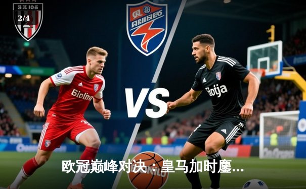 欧冠巅峰对决：皇马加时鏖战3-2力克拜仁，维尼修斯双响贝林厄姆绝杀 - 2