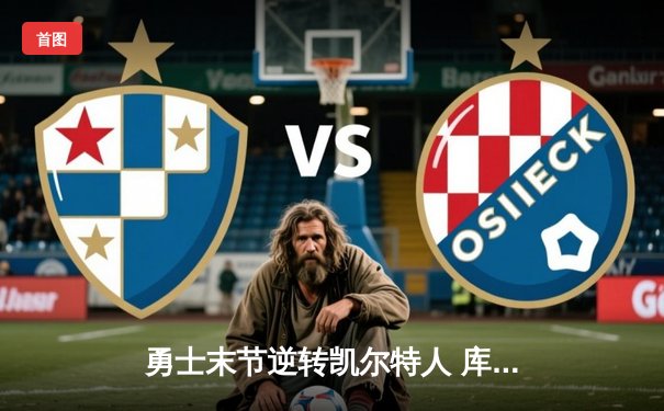 勇士末节逆转凯尔特人 库里37分加冕总决赛三分王