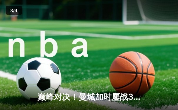 巅峰对决！曼城加时鏖战3-2逆转拜仁，哈兰德双响锁定欧冠决赛席位 - 3