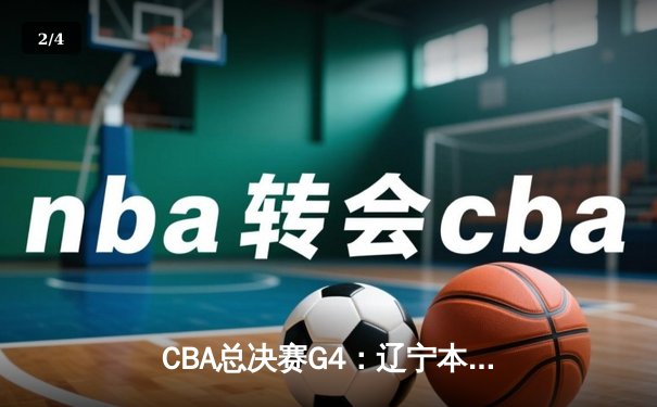 CBA总决赛G4：辽宁本钢逆转新疆，赵继伟26+10率队卫冕在望 - 2