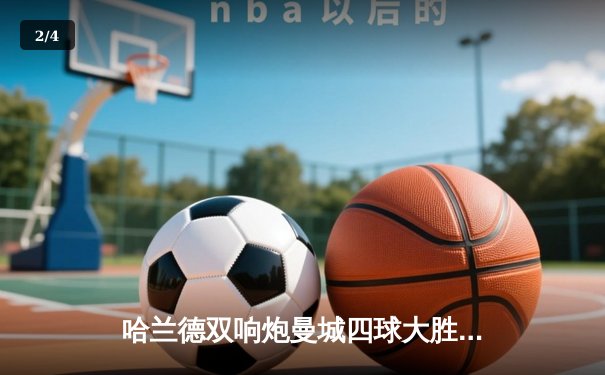 哈兰德双响炮曼城四球大胜，英超冠军悬念终结在即 - 2